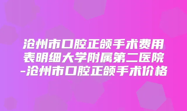 沧州市口腔正颌手术费用表明细大学附属第二医院-沧州市口腔正颌手术价格