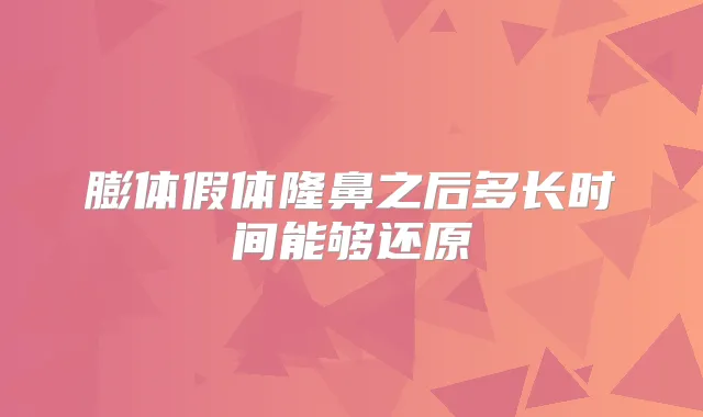 膨体假体隆鼻之后多长时间能够还原