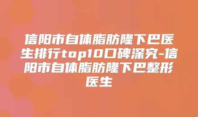 信阳市自体脂肪隆下巴医生排行top10口碑深究-信阳市自体脂肪隆下巴整形医生