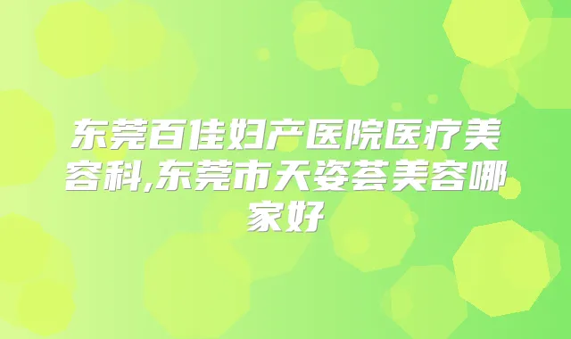 东莞百佳妇产医院医疗美容科,东莞市天姿荟美容哪家好