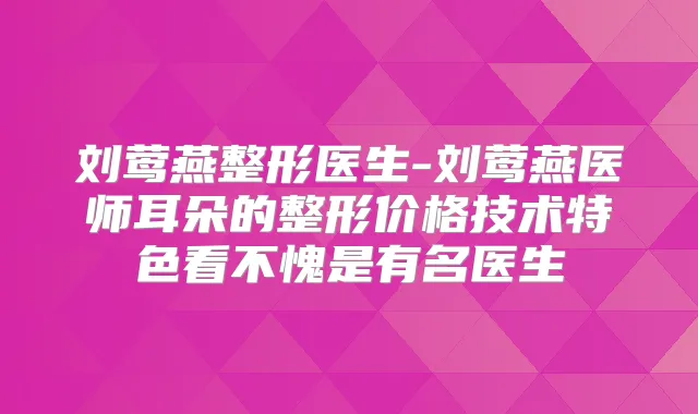 刘莺燕整形医生-刘莺燕医师耳朵的整形价格技术特色看不愧是有名医生
