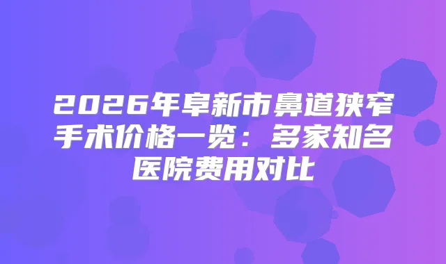 2026年阜新市鼻道狭窄手术价格一览：多家知名医院费用对比