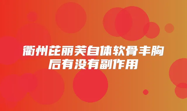 衢州芘丽芙自体软骨丰胸后有没有副作用