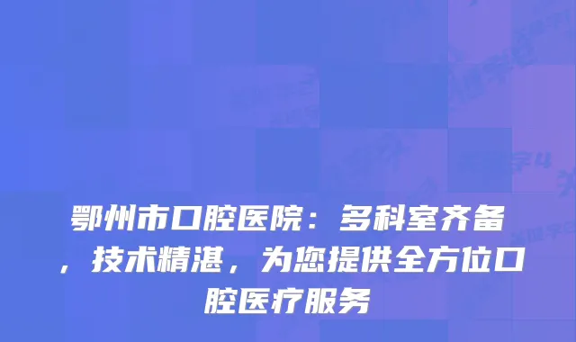 鄂州市口腔医院：多科室齐备，技术精湛，为您提供全方位口腔医疗服务