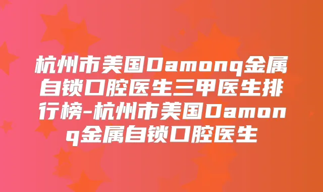 杭州市美国Damonq金属自锁口腔医生三甲医生排行榜-杭州市美国Damonq金属自锁口腔医生