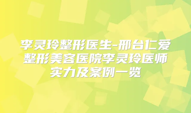 李灵玲整形医生-邢台仁爱整形美容医院李灵玲医师实力及案例一览