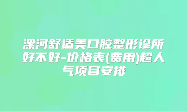 漯河舒适美口腔整形诊所好不好-价格表(费用)超人气项目安排