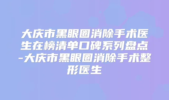 大庆市黑眼圈消除手术医生在榜清单口碑系列盘点-大庆市黑眼圈消除手术整形医生