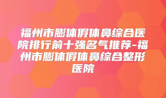 福州市膨体假体鼻综合医院排行前十强名气推荐-福州市膨体假体鼻综合整形医院