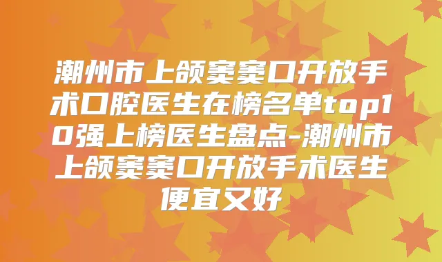 潮州市上颌窦窦口开放手术口腔医生在榜名单top10强上榜医生盘点-潮州市上颌窦窦口开放手术医生便宜又好