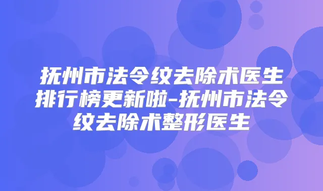 抚州市法令纹去除术医生排行榜更新啦-抚州市法令纹去除术整形医生
