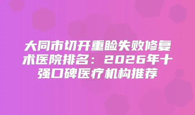 大同市切开重睑失败修复术医院排名:2026年十强口碑医疗机构推荐