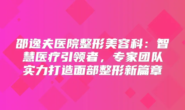 邵逸夫医院整形美容科：智慧医疗引领者，专家团队实力打造面部整形新篇章