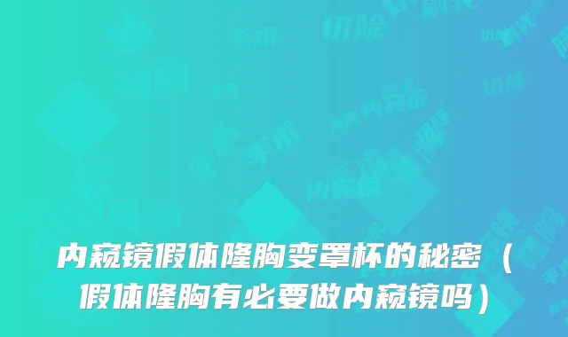 内窥镜假体隆胸变罩杯的秘密(假体隆胸有必要做内窥镜吗)