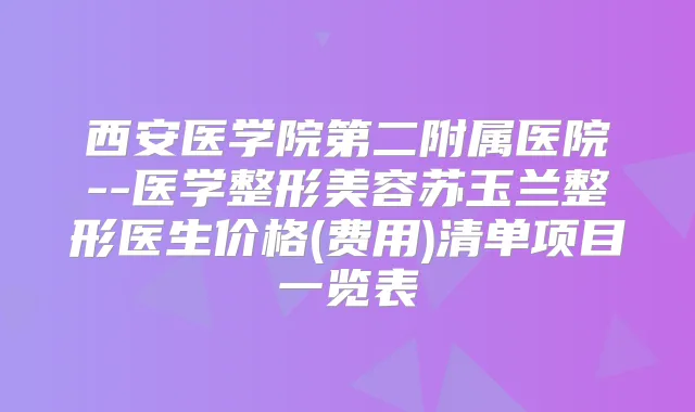 西安医学院第二附属医院--医学整形美容苏玉兰整形医生价格(费用)清单项目一览表