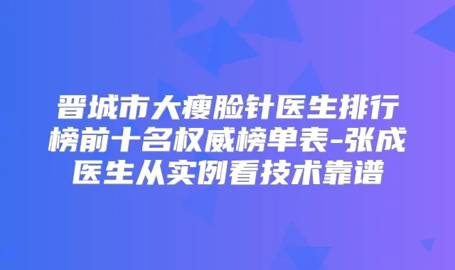 晋城市大瘦脸针医生排行榜前十名榜单表-张成医生从实例看技术靠谱