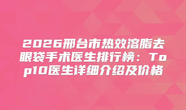 2026邢台市热效溶脂去眼袋手术医生排行榜:Top10医生详细介绍及价格