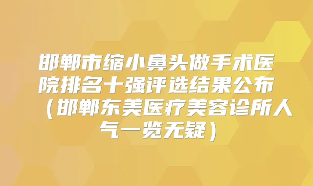 邯郸市缩小鼻头做手术医院排名十强评选结果公布（邯郸东美医疗美容诊所人气一览无疑）