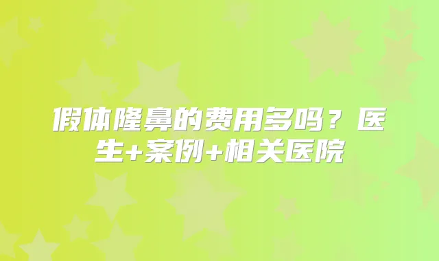 假体隆鼻的费用多吗？医生+案例+相关医院