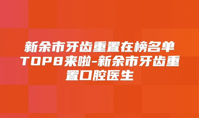 新余市牙齿重置在榜名单TOP8来啦-新余市牙齿重置口腔医生