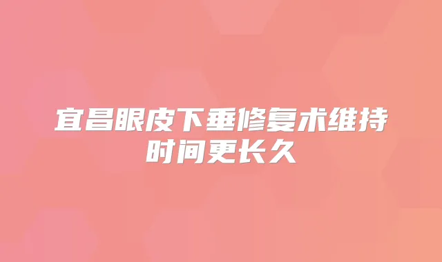 宜昌眼皮下垂修复术维持时间更长久