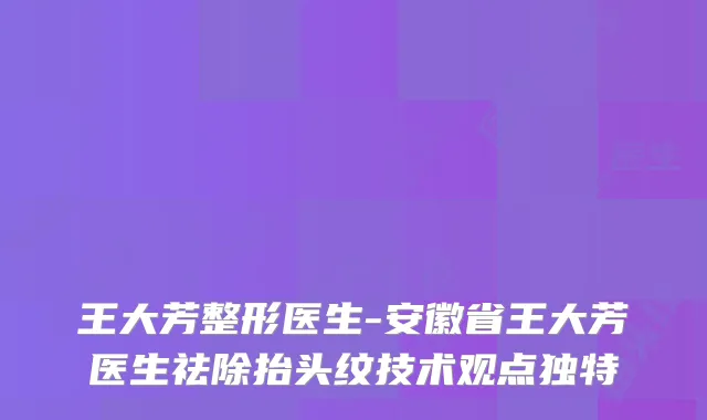 王大芳整形医生-安徽省王大芳医生祛除抬头纹技术观点独特