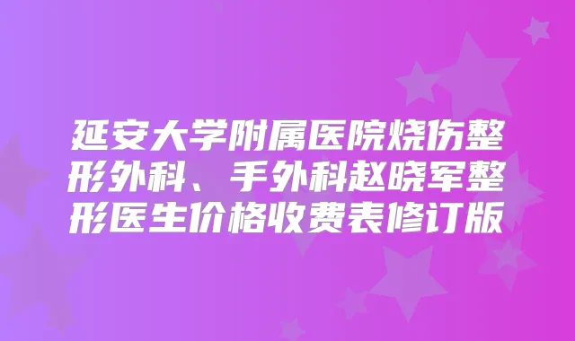 延安大学附属医院烧伤整形外科、手外科赵晓军整形医生价格收费表修订版