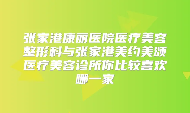 张家港康丽医院医疗美容整形科与张家港美约美颂医疗美容诊所你比较喜欢哪一家