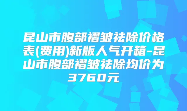 昆山市腹部褶皱祛除价格表(费用)新版人气开箱-昆山市腹部褶皱祛除均价为3760元