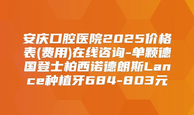 安庆口腔医院2025价格表(费用)在线咨询-单颗德国登士柏西诺德朗斯Lance种植牙684-803元