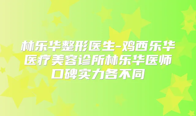 林乐华整形医生-鸡西乐华医疗美容诊所林乐华医师口碑实力各不同