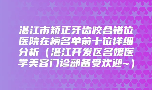 湛江市矫正牙齿咬合错位医院在榜名单前十位详细分析（湛江开发区名媛医学美容门诊部备受欢迎~）