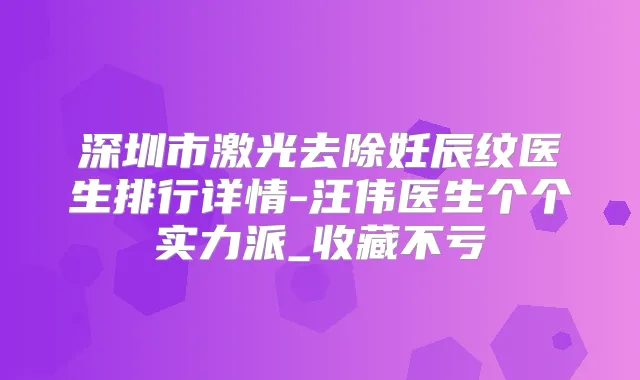 深圳市激光去除妊辰纹医生排行详情-汪伟医生个个实力派_收藏不亏