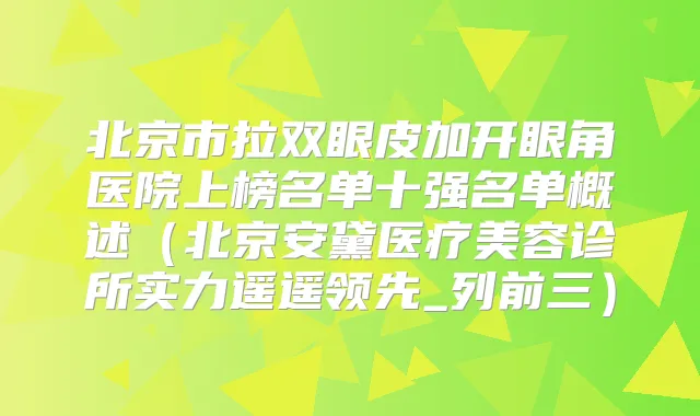北京市拉双眼皮加开眼角医院上榜名单十强名单概述（北京安黛医疗美容诊所实力遥遥领先_列前三）