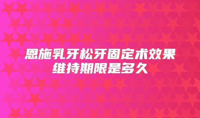 恩施乳牙松牙固定术效果维持期限是多久