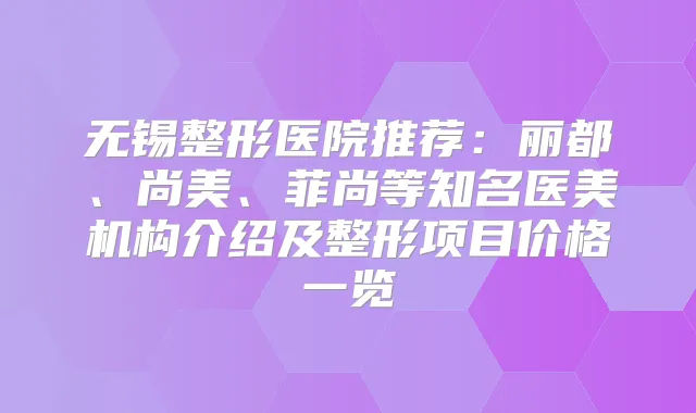 无锡整形医院推荐：丽都、尚美、菲尚等知名医美机构介绍及整形项目价格一览