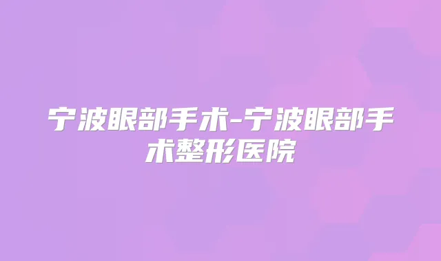 宁波眼部手术-宁波眼部手术整形医院