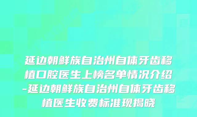 延边朝鲜族自治州自体牙齿移植口腔医生上榜名单情况介绍-延边朝鲜族自治州自体牙齿移植医生收费标准现揭晓