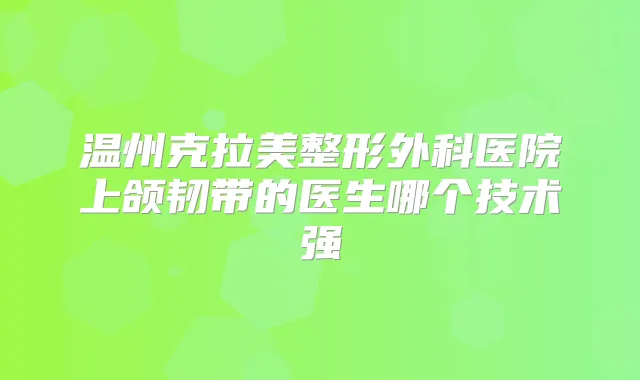 温州克拉美整形外科医院上颌韧带的医生哪个技术强