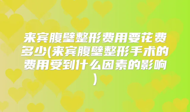 来宾腹壁整形费用要花费多少(来宾腹壁整形手术的费用受到什么因素的影响)