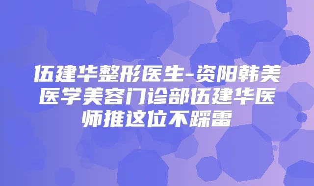 伍建华整形医生-资阳韩美医学美容门诊部伍建华医师推这位不踩雷