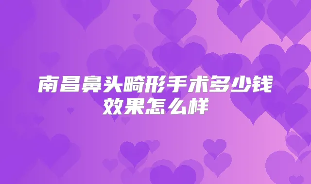 南昌鼻头畸形手术多少钱效果怎么样