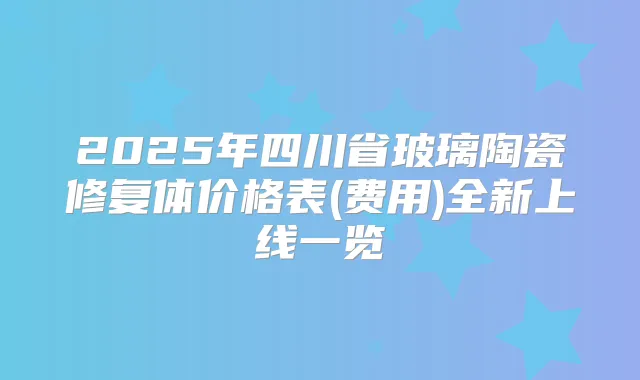 2025年四川省玻璃陶瓷修复体价格表(费用)全新上线一览