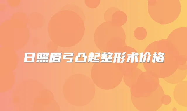 日照眉弓凸起整形术价格