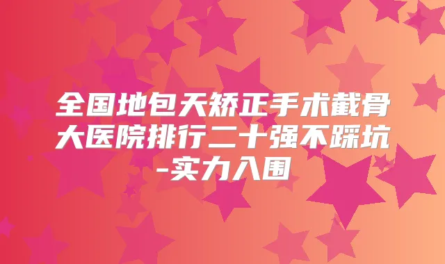 全国地包天矫正手术截骨大医院排行二十强不踩坑-实力入围
