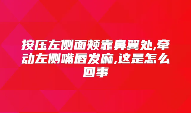 按压左侧面颊靠鼻翼处,牵动左侧嘴唇发麻,这是怎么回事