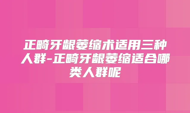 正畸牙龈萎缩术适用三种人群-正畸牙龈萎缩适合哪类人群呢
