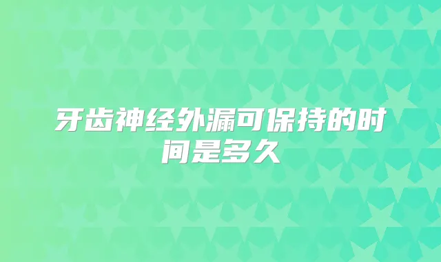 牙齿神经外漏可保持的时间是多久