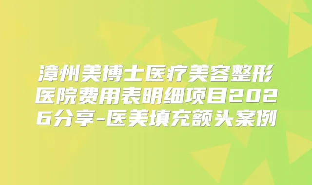 漳州美博士医疗美容整形医院费用表明细项目2026分享-医美填充额头案例