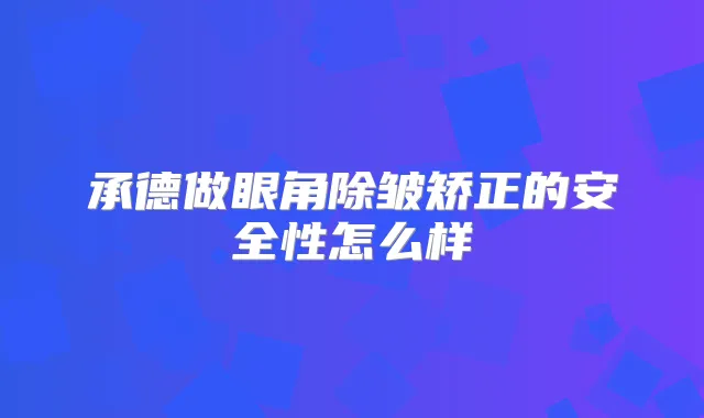 承德做眼角除皱矫正的安全性怎么样